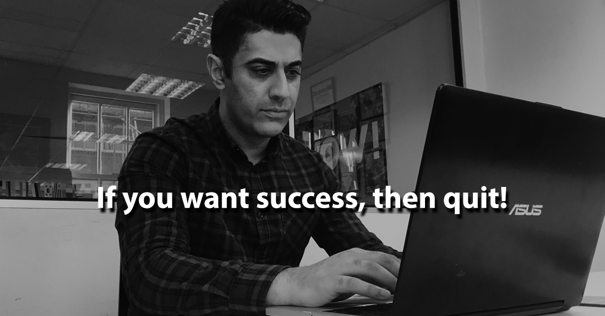 If you want success, then QUIT